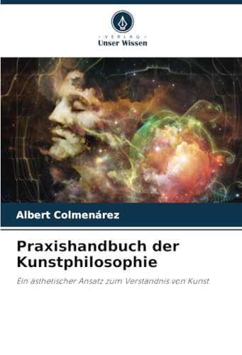 Praxishandbuch der Kunstphilosophie: Ein ästhetischer Ansatz zum Verständnis von Kunst von Verlag Unser Wissen