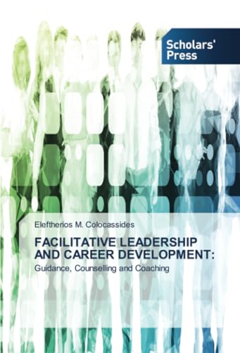 FACILITATIVE LEADERSHIP AND CAREER DEVELOPMENT:: Guidance, Counselling and Coaching von Scholars' Press