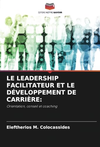 LE LEADERSHIP FACILITATEUR ET LE DÉVELOPPEMENT DE CARRIÈRE:: Orientation, conseil et coaching von Editions Notre Savoir