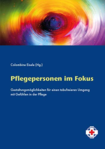 Pflegepersonen im Fokus: Gestaltungsmöglichkeiten für einen tabufreieren Umgang mit Gefühlen in der Pflege Pflegepersonen im Fokus: Gestaltungsmöglichkeiten für einen tabufreieren Umgang mit Gefühlen in der Pflege