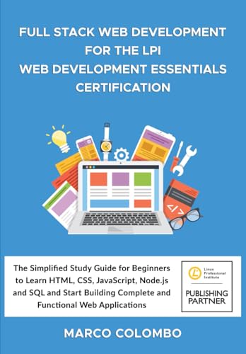 FULL STACK WEB DEVELOPMENT FOR THE LPI WEB DEVELOPMENT ESSENTIALS CERTIFICATION: The Simplified Study Guide for Beginners to Learn HTML, CSS, ... Complete and Functional Web Applications von Independently published