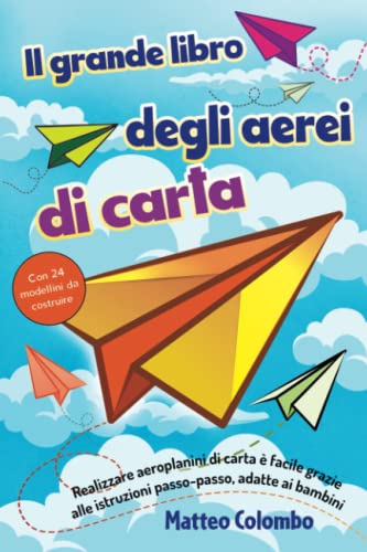 Il grande libro degli aerei di carta: Come realizzare aeroplanini di carta - Istruzioni passo dopo passo adatte ai bambini - Con 24 modellini da costruire