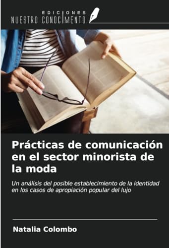 Prácticas de comunicación en el sector minorista de la moda: Un análisis del posible establecimiento de la identidad en los casos de apropiación popular del lujo von Ediciones Nuestro Conocimiento