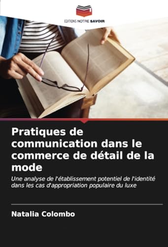 Pratiques de communication dans le commerce de détail de la mode: Une analyse de l'établissement potentiel de l'identité dans les cas d'appropriation populaire du luxe von Editions Notre Savoir