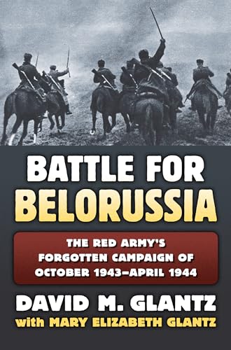 Battle for Belorussia: The Red Army's Forgotten Campaign of October 1943-April 1944 (Modern War Studies)