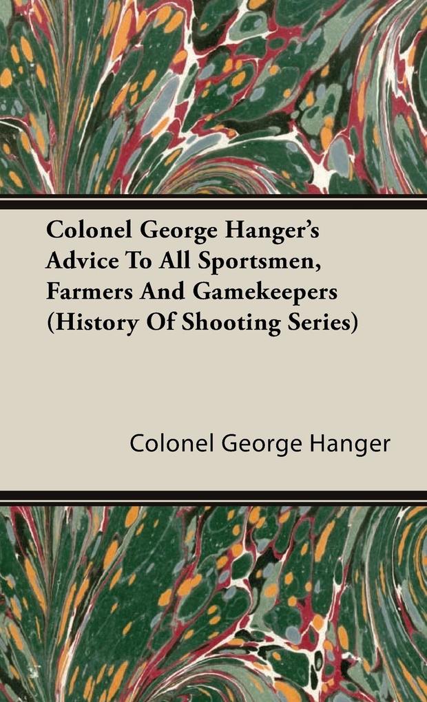 Colonel George Hanger's Advice To All Sportsmen Farmers And Gamekeepers (History Of Shooting Series) von Read Country Book