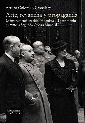 Arte, revancha y propaganda : la instrumentalización franquista del patrimonio durante la Segunda Guerra Mundial (Arte Grandes temas)