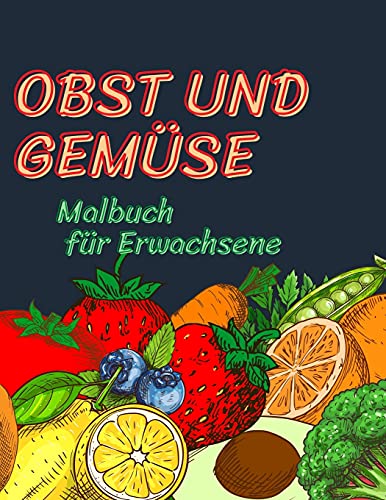 Obst- und Gemüsemalbuch für Erwachsene: Ein Adult Malbuch mit Stress Relieving Obst und Gemüse Designs für Erwachsene Entspannung, eine lustige Sammlung von Obst & Gemüse Illustrationen zum Ausmalen