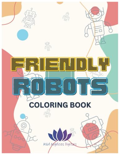 Friendly Robots Coloring Book: Coloring Book for Kids and Easy to Paint about Robots, Friendship and your wonderful robotic world | 8,5x11 inches, 35 ... Gift for Vacations, Holidays and free times von Independently published