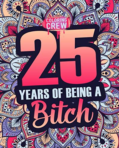 25 Years of Being a Bitch: 25th Birthday Swear Word Coloring Book Gift Idea for 25 Year Old Girls with Funny, Rude, Offensive and Inappropriate Coloring Pages (Funny Birthday Gifts, Band 8)