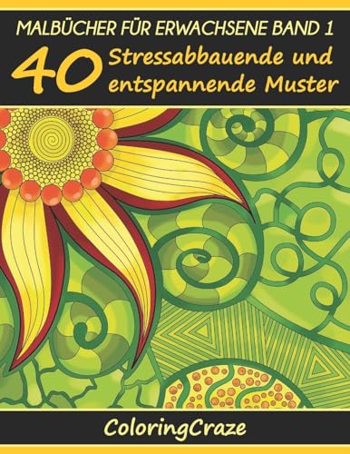 Malbücher für Erwachsene Band 1: 40 Stressabbauende und entspannende Muster, Aus der Malbücher für Erwachsene-Reihe von ColoringCraze (Anti-Stress Kunsttherapie-Reihe, Band 1) von CREATESPACE