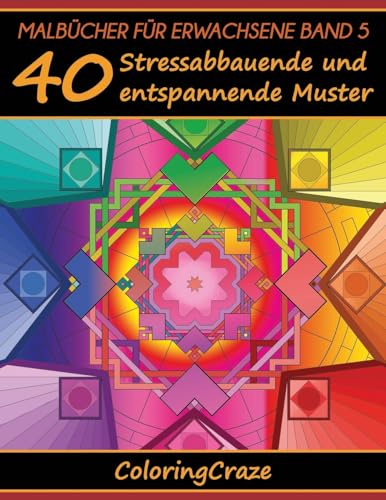 Malbücher für Erwachsene Band 5: 40 Stressabbauende und entspannende Muster, Aus der Malbücher für Erwachsene-Reihe von ColoringCraze (Anti-Stress Kunsttherapie-Reihe, Band 5) von CREATESPACE