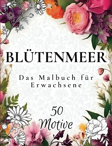 Blütenmeer - Das Malbuch für Erwachsene: Blumen Ausmalbuch mit 50 bezaubernden Motiven zur Förderung von Entspannung und Kreativität Blütenmeer - Das Malbuch für Erwachsene: Blumen Ausmalbuch mit 50 bezaubernden Motiven zur Förderung von Entspannung und Kreativität