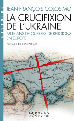 La Crucifixion de l'Ukraine (Espaces Libres - Histoire): Mille ans de guerres de religion en Europe