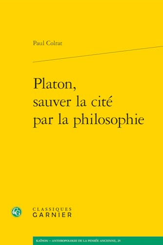 Platon, Sauver La Cite Par La Philosophie (Kainon - Anthropologie De La Pensee Ancienne, 25) von Classiques Garnier