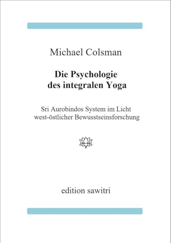 Die Psychologie des Integralen Yoga: Sri Aurobindos System im Licht west-östlicher Bewusstseinsforschung Die Psychologie des Integralen Yoga: Sri Aurobindos System im Licht west-östlicher Bewusstseinsforschung von edition sawitri