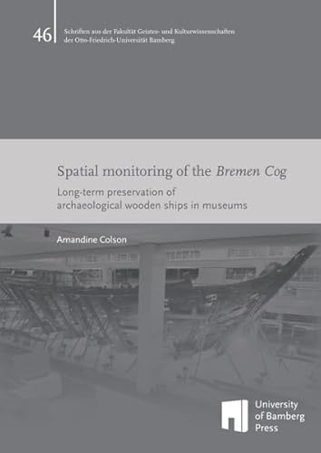 Spatial monitoring of the Bremen Cog: Long-term preservation of archaeological wooden ships in museums (Schriften aus der Fakultät Geistes- und ... der Otto-Friedrich-Universität Bamberg) von University of Bamberg Press
