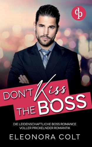 Don't kiss the Boss | Die leidenschaftliche Boss Romance voller prickelnder Romantik: Es sollte nur ein One Night Stand werden ... doch ihr Boss hat ihr völlig den Kopf verdreht! von dp DIGITAL PUBLISHERS GmbH