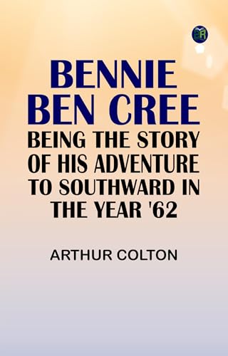 Bennie Ben Cree: Being the Story of His Adventure to Southward in the Year '62 von Anson Street Press