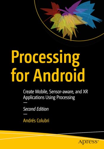 Processing for Android: Create Mobile, Sensor-aware, and XR Applications Using Processing
