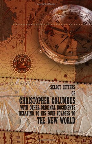 Select Letters of Christopher Columbus, with Other Original Documents, Relating to His Four Voyages to the New World