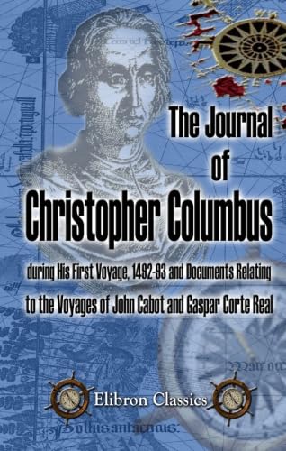 The Journal of Christopher Columbus (during His First Voyage, 1492-93) and Documents Relating to the Voyages of John Cabot and Gaspar Corte Real