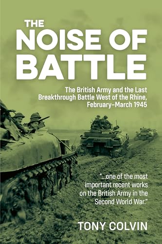 The Noise of Battle: The British Army and the Last Breakthrough Battle West of the Rhine, February-March 1945 von Helion & Company
