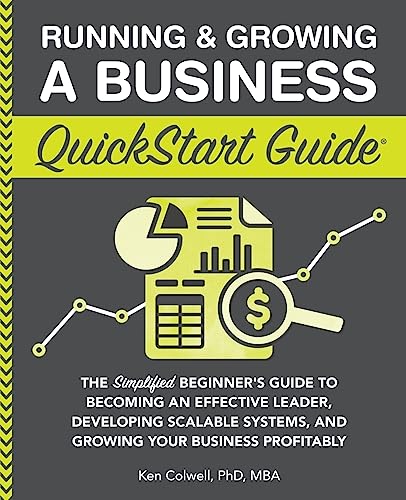 Running & Growing a Business QuickStart Guide: The Simplified Beginner’s Guide to Becoming an Effective Leader, Developing Scalable Systems and ... (Starting a Business - QuickStart Guides)