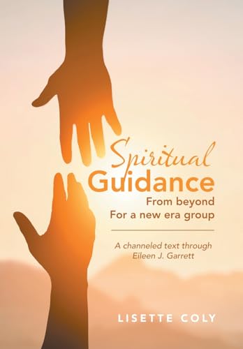 SPIRITUAL GUIDANCE FROM BEYOND FOR A NEW ERA GROUP: A channeled text through Eileen J. Garrett von Xlibris US