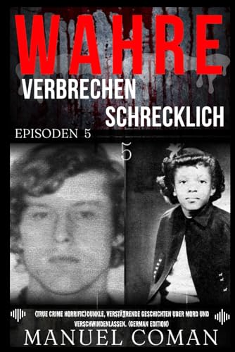 Wahre Verbrechen Schrecklic EPISODEN 5: (True Crime Horrific) Dunkle, verstörende Geschichten über Mord und Verschwindenlassen. (German Edition) (Schrecklich Wahre Verbrechen, Band 5) von Independently published