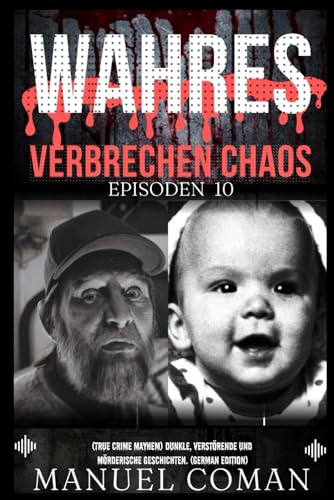 Wahres Verbrechen Chaos Episoden 10: (True Crime Mayhem) Dunkle, verstörende und mörderische Geschichten. (German Edition)