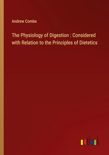 The Physiology of Digestion : Considered with Relation to the Principles of Dietetics von Outlook Verlag