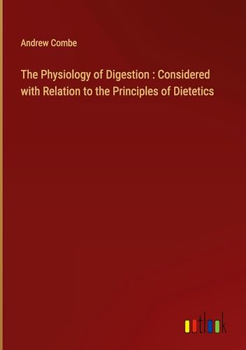 The Physiology of Digestion : Considered with Relation to the Principles of Dietetics von Outlook Verlag