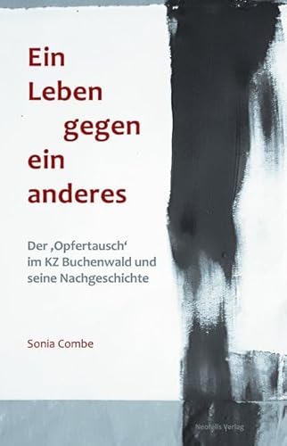 Ein Leben gegen ein anderes: Der ‚Opfertausch‘ im KZ Buchenwald und seine Nachgeschichte