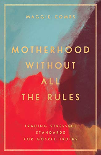 Motherhood Without All the Rules: Trading Stressful Standards for Gospel Truths von Moody Publishers