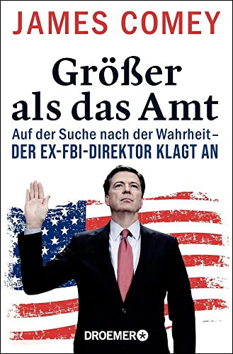 Größer als das Amt: Auf der Suche nach der Wahrheit - der Ex-FBI-Direktor klagt an von Droemer Knaur*