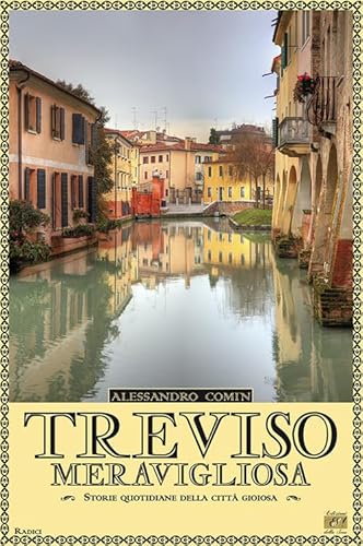 Treviso meravigliosa. Storie quotidiane della città gioiosa (Radici)
