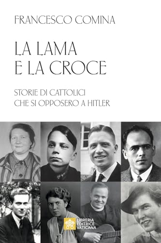 La lama e la croce. Storie di cattolici che si opposero a Hitler