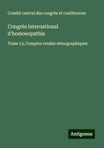 Congrès international d'homoeopathie: Tome 13, Comptes rendus sténographiques von Antigonos Verlag