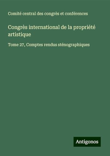 Congrès international de la propriété artistique: Tome 27, Comptes rendus sténographiques von Antigonos Verlag