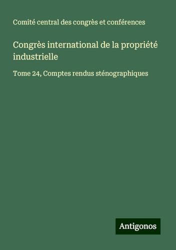 Congrès international de la propriété industrielle: Tome 24, Comptes rendus sténographiques von Antigonos Verlag