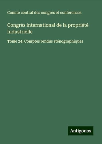 Congrès international de la propriété industrielle: Tome 24, Comptes rendus sténographiques von Antigonos Verlag