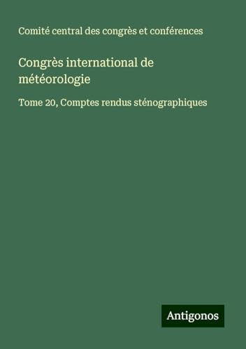 Congrès international de météorologie: Tome 20, Comptes rendus sténographiques von Antigonos Verlag
