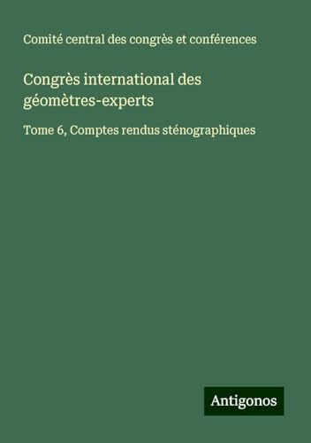 Congrès international des géomètres-experts: Tome 6, Comptes rendus sténographiques von Antigonos Verlag