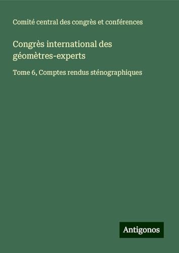 Congrès international des géomètres-experts: Tome 6, Comptes rendus sténographiques von Antigonos Verlag