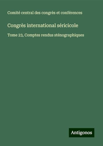 Congrès international séricicole: Tome 23, Comptes rendus sténographiques von Antigonos Verlag
