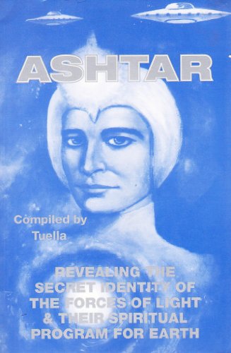 Ashtar: Revealing the Secret Identity of the Forces of Light and Their Spiritual Program for Earth: Channeled Messages From The Ashtar Command The Space Brotherhood