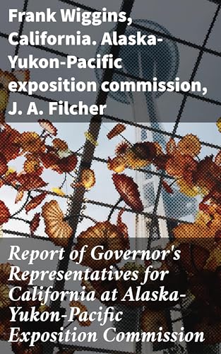 Report of Governor's Representatives for California at Alaska-Yukon-Pacific Exposition Commission von Anson Street Press
