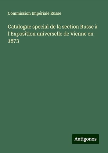 Catalogue special de la section Russe à l'Exposition universelle de Vienne en 1873 von Antigonos Verlag