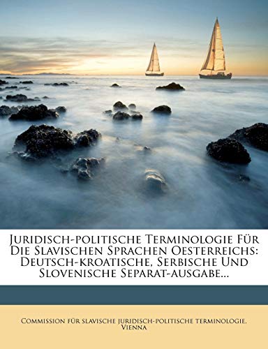 Juridisch-politische Terminologie Für Die Slavischen Sprachen Oesterreichs: Deutsch-kroatische, Serbische Und Slovenisch